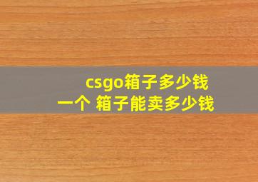 csgo箱子多少钱一个 箱子能卖多少钱